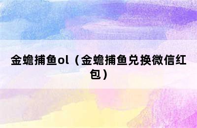 金蟾捕鱼ol（金蟾捕鱼兑换微信红包）