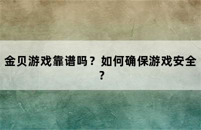 金贝游戏靠谱吗？如何确保游戏安全？