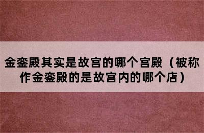 金銮殿其实是故宫的哪个宫殿（被称作金銮殿的是故宫内的哪个店）