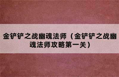 金铲铲之战幽魂法师（金铲铲之战幽魂法师攻略第一关）