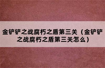 金铲铲之战腐朽之盾第三关（金铲铲之战腐朽之盾第三关怎么）