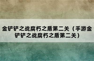 金铲铲之战腐朽之盾第二关（手游金铲铲之战腐朽之盾第二关）