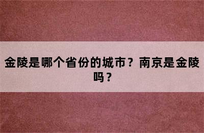 金陵是哪个省份的城市？南京是金陵吗？