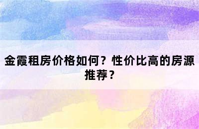 金霞租房价格如何？性价比高的房源推荐？