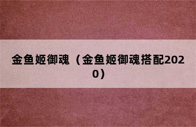 金鱼姬御魂（金鱼姬御魂搭配2020）