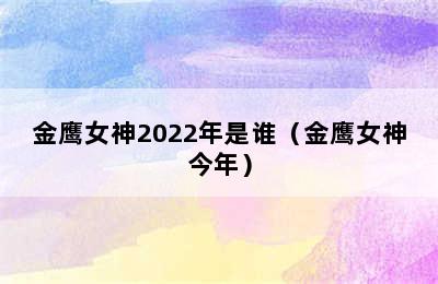 金鹰女神2022年是谁（金鹰女神今年）