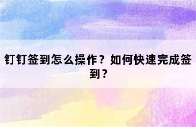 钉钉签到怎么操作？如何快速完成签到？