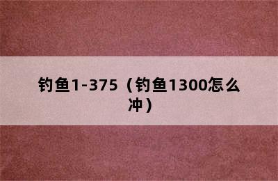 钓鱼1-375（钓鱼1300怎么冲）