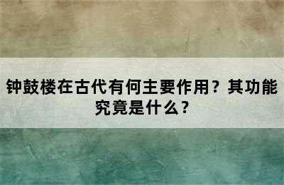 钟鼓楼在古代有何主要作用？其功能究竟是什么？