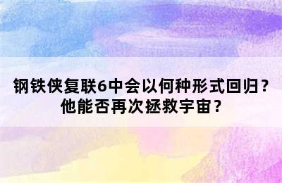 钢铁侠复联6中会以何种形式回归？他能否再次拯救宇宙？