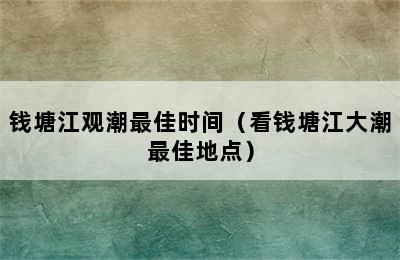 钱塘江观潮最佳时间（看钱塘江大潮最佳地点）