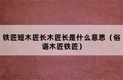 铁匠短木匠长木匠长是什么意思（俗语木匠铁匠）