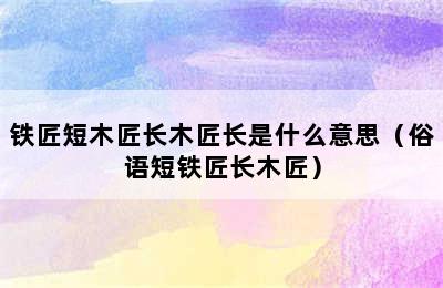 铁匠短木匠长木匠长是什么意思（俗语短铁匠长木匠）