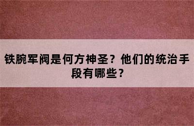 铁腕军阀是何方神圣？他们的统治手段有哪些？