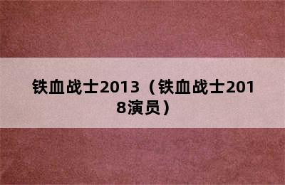 铁血战士2013（铁血战士2018演员）