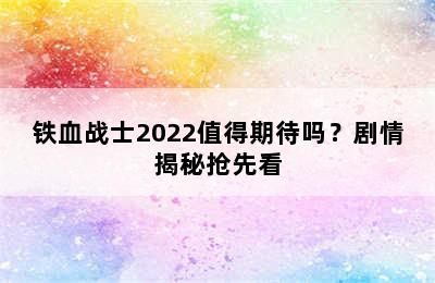 铁血战士2022值得期待吗？剧情揭秘抢先看