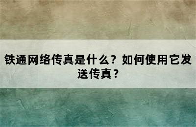 铁通网络传真是什么？如何使用它发送传真？