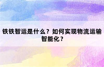 铁铁智运是什么？如何实现物流运输智能化？