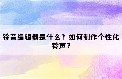 铃音编辑器是什么？如何制作个性化铃声？