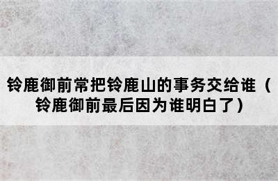 铃鹿御前常把铃鹿山的事务交给谁（铃鹿御前最后因为谁明白了）