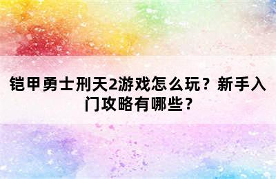 铠甲勇士刑天2游戏怎么玩？新手入门攻略有哪些？