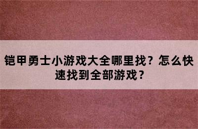 铠甲勇士小游戏大全哪里找？怎么快速找到全部游戏？