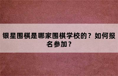 银星围棋是哪家围棋学校的？如何报名参加？