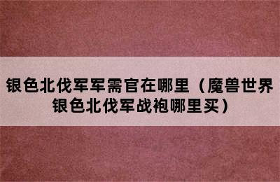 银色北伐军军需官在哪里（魔兽世界银色北伐军战袍哪里买）