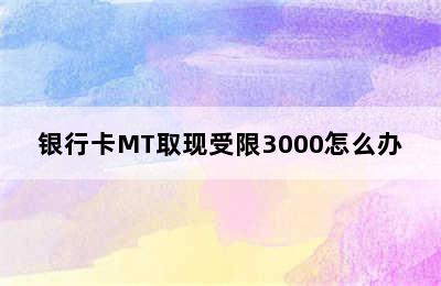 银行卡MT取现受限3000怎么办