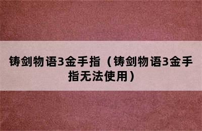 铸剑物语3金手指（铸剑物语3金手指无法使用）