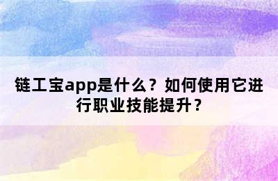 链工宝app是什么？如何使用它进行职业技能提升？