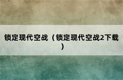 锁定现代空战（锁定现代空战2下载）