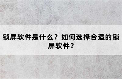 锁屏软件是什么？如何选择合适的锁屏软件？