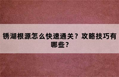 锈湖根源怎么快速通关？攻略技巧有哪些？