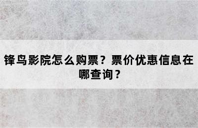 锋鸟影院怎么购票？票价优惠信息在哪查询？