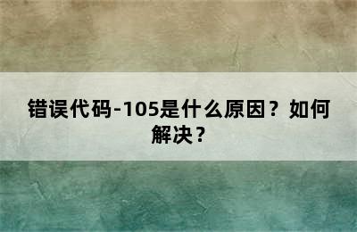 错误代码-105是什么原因？如何解决？