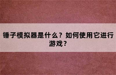 锤子模拟器是什么？如何使用它进行游戏？