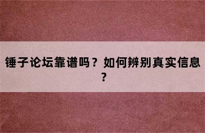 锤子论坛靠谱吗？如何辨别真实信息？