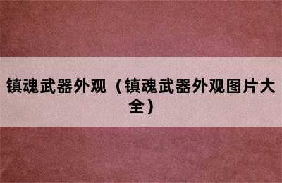 镇魂武器外观（镇魂武器外观图片大全）