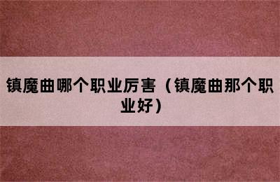 镇魔曲哪个职业厉害（镇魔曲那个职业好）