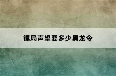 镖局声望要多少黑龙令