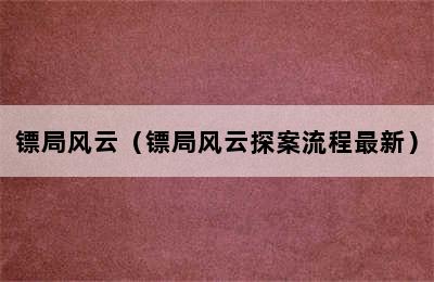 镖局风云（镖局风云探案流程最新）