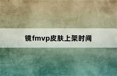 镜fmvp皮肤上架时间