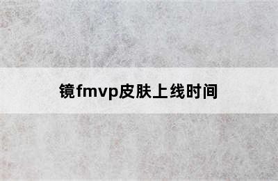 镜fmvp皮肤上线时间