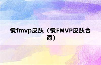 镜fmvp皮肤（镜FMVP皮肤台词）