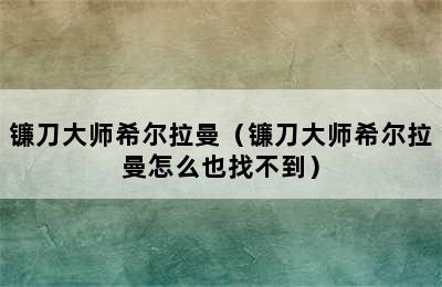 镰刀大师希尔拉曼（镰刀大师希尔拉曼怎么也找不到）