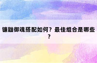 镰鼬御魂搭配如何？最佳组合是哪些？