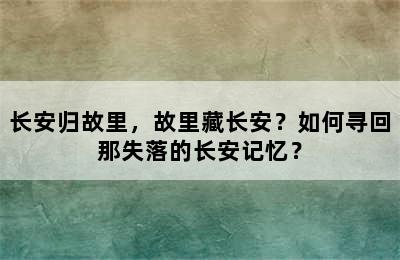 长安归故里，故里藏长安？如何寻回那失落的长安记忆？