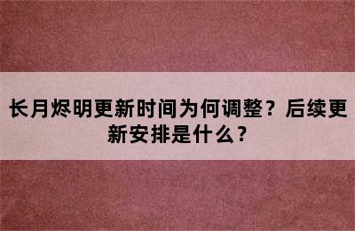 长月烬明更新时间为何调整？后续更新安排是什么？