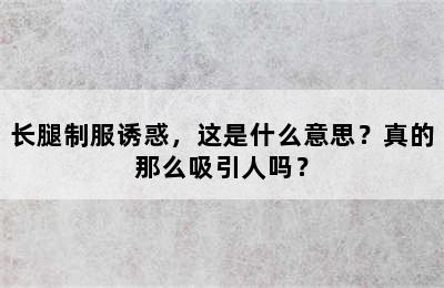 长腿制服诱惑，这是什么意思？真的那么吸引人吗？